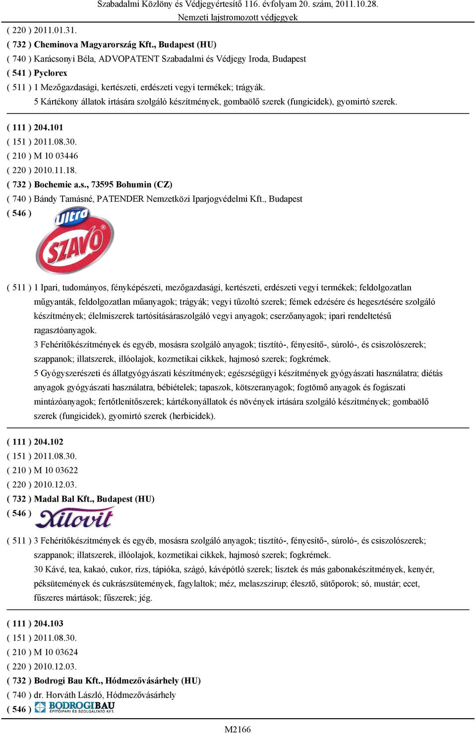 5 Kártékony állatok irtására szolgáló készítmények, gombaölő szerek (fungicidek), gyomirtó szerek. ( 111 ) 204.101 ( 151 ) 2011.08.30. ( 210 ) M 10 03446 ( 220 ) 2010.11.18. ( 732 ) Bochemie a.s., 73595 Bohumin (CZ) ( 740 ) Bándy Tamásné, PATENDER Nemzetközi Iparjogvédelmi Kft.