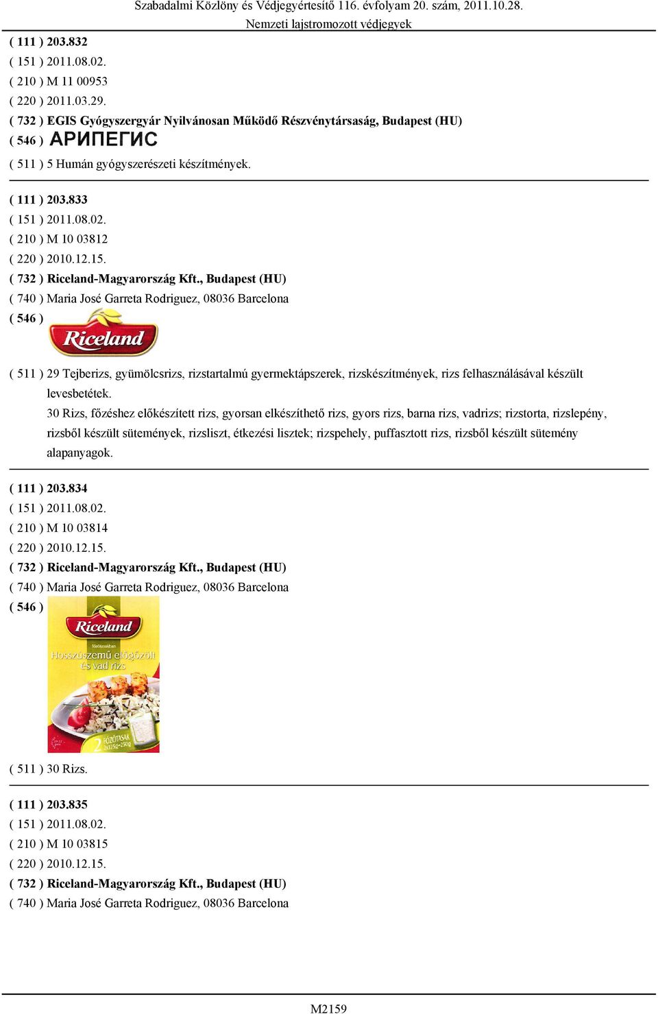 , Budapest (HU) ( 740 ) Maria José Garreta Rodriguez, 08036 Barcelona ( 511 ) 29 Tejberizs, gyümölcsrizs, rizstartalmú gyermektápszerek, rizskészítmények, rizs felhasználásával készült levesbetétek.