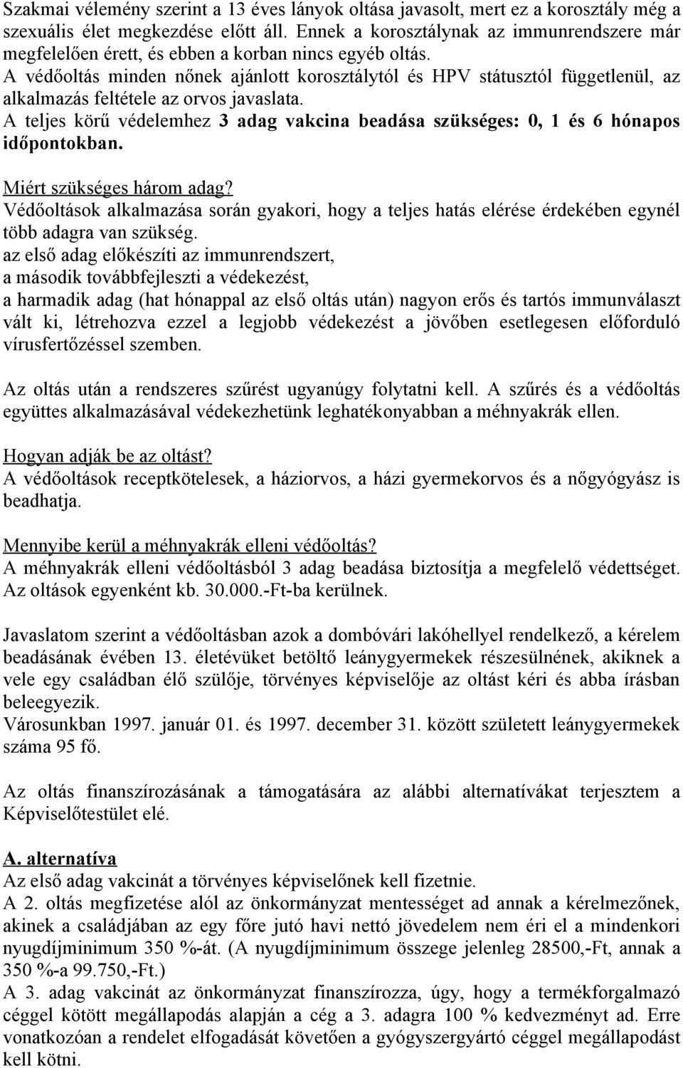 A védőoltás minden nőnek ajánlott korosztálytól és HPV státusztól függetlenül, az alkalmazás feltétele az orvos javaslata.