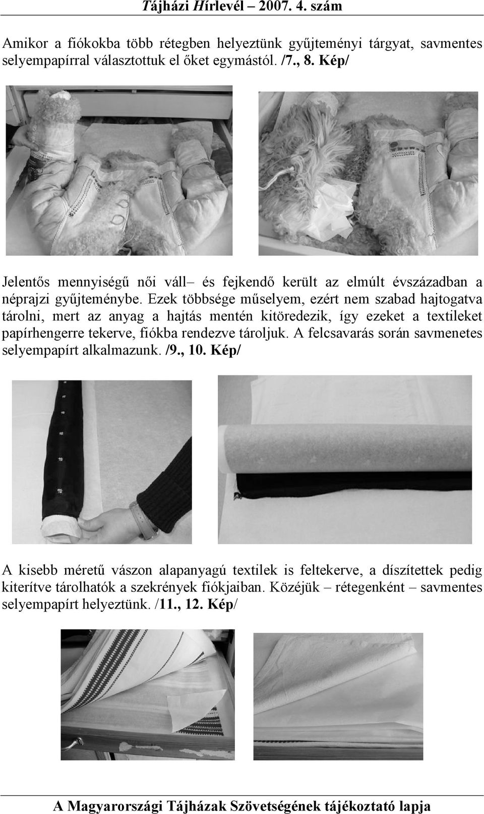 Ezek többsége mőselyem, ezért nem szabad hajtogatva tárolni, mert az anyag a hajtás mentén kitöredezik, így ezeket a textileket papírhengerre tekerve, fiókba rendezve
