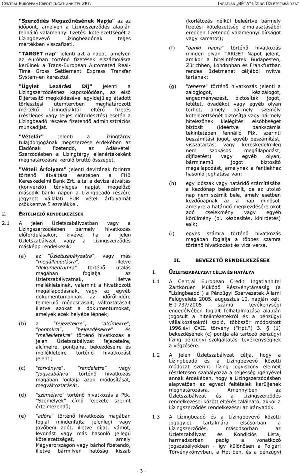 "Ügylet Lezárási Díj" jelenti a Lízingszerződéshez kapcsolódóan, az első Díjértesítő megküldésével egyidejűleg átadott törlesztési ütemtervben meghatározott mértékű Lízingdíjaktól eltérő fizetés