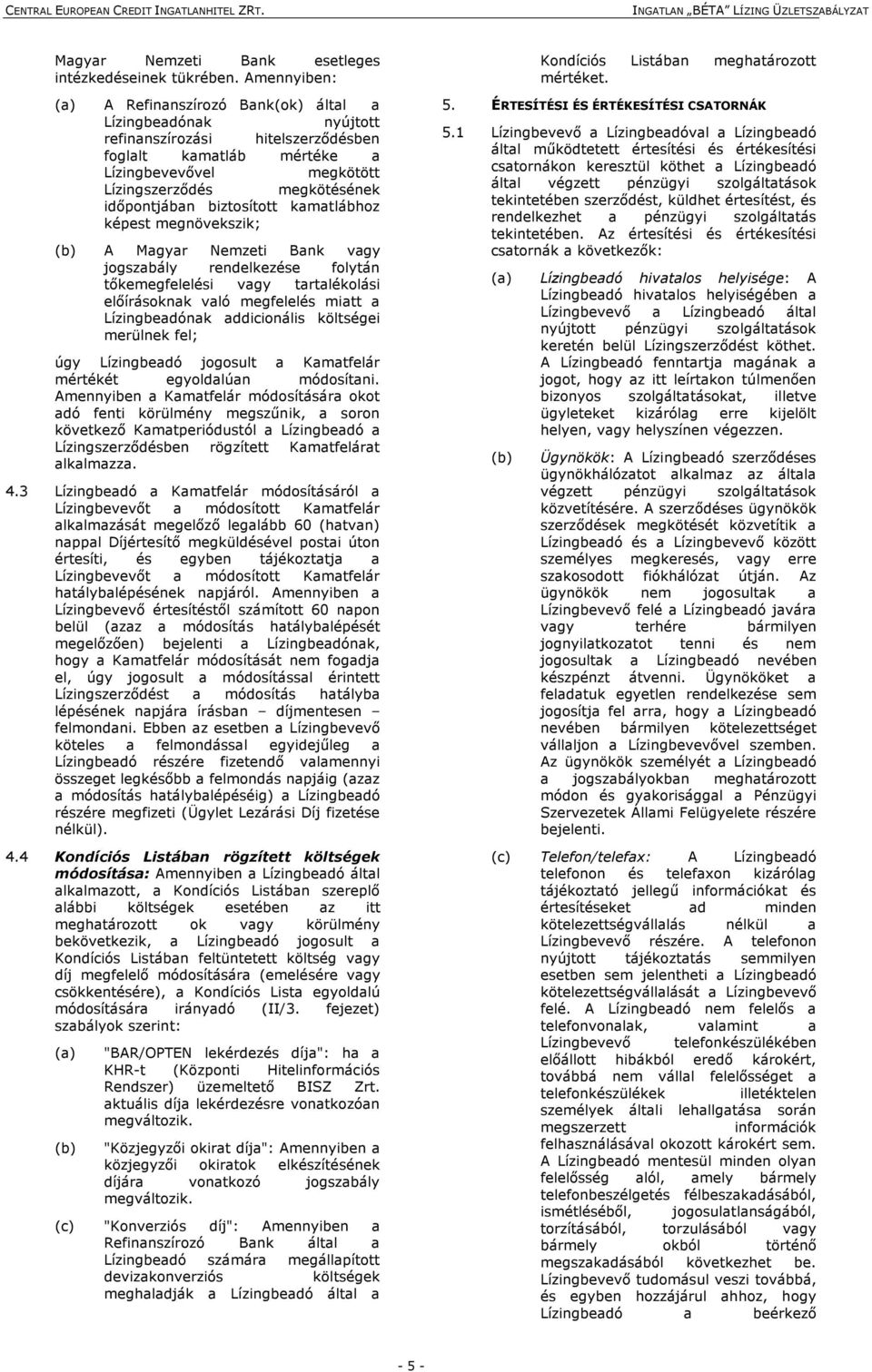 időpontjában biztosított kamatlábhoz képest megnövekszik; (b) A Magyar Nemzeti Bank vagy jogszabály rendelkezése folytán tőkemegfelelési vagy tartalékolási előírásoknak való megfelelés miatt a