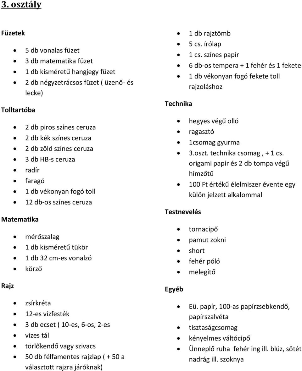 írólap 1 cs. színes papír 6 db-os tempera + 1 fehér és 1 fekete 1 db vékonyan fogó fekete toll rajzoláshoz hegyes végű ragasztó 1csomag gyurma 3.oszt. technika csomag, + 1 cs.