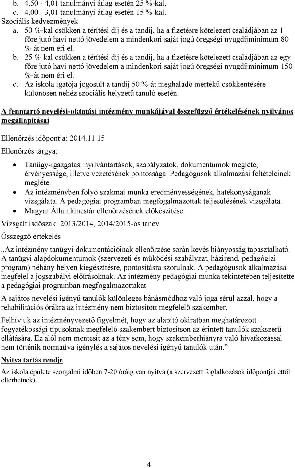 25 %-kal csökken a térítési díj és a tandíj, ha a fizetésre kötelezett családjában az egy főre jutó havi nettó jövedelem a mindenkori saját jogú öregségi nyugdíjminimum 150 %-át nem éri el. c. Az iskola igatója jogosult a tandíj 50 %-át meghaladó mértékű csökkentésére különösen nehéz szociális helyzetű tanuló esetén.