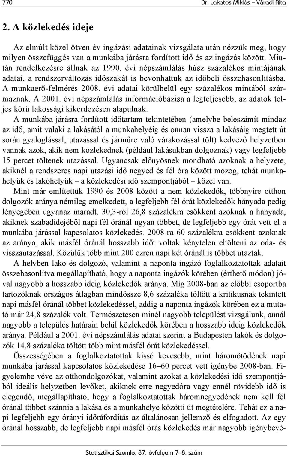 Miután rendelkezésre állnak az 1990. évi népszámlálás húsz százalékos mintájának adatai, a rendszerváltozás időszakát is bevonhattuk az időbeli összehasonlításba. A munkaerő-felmérés 2008.