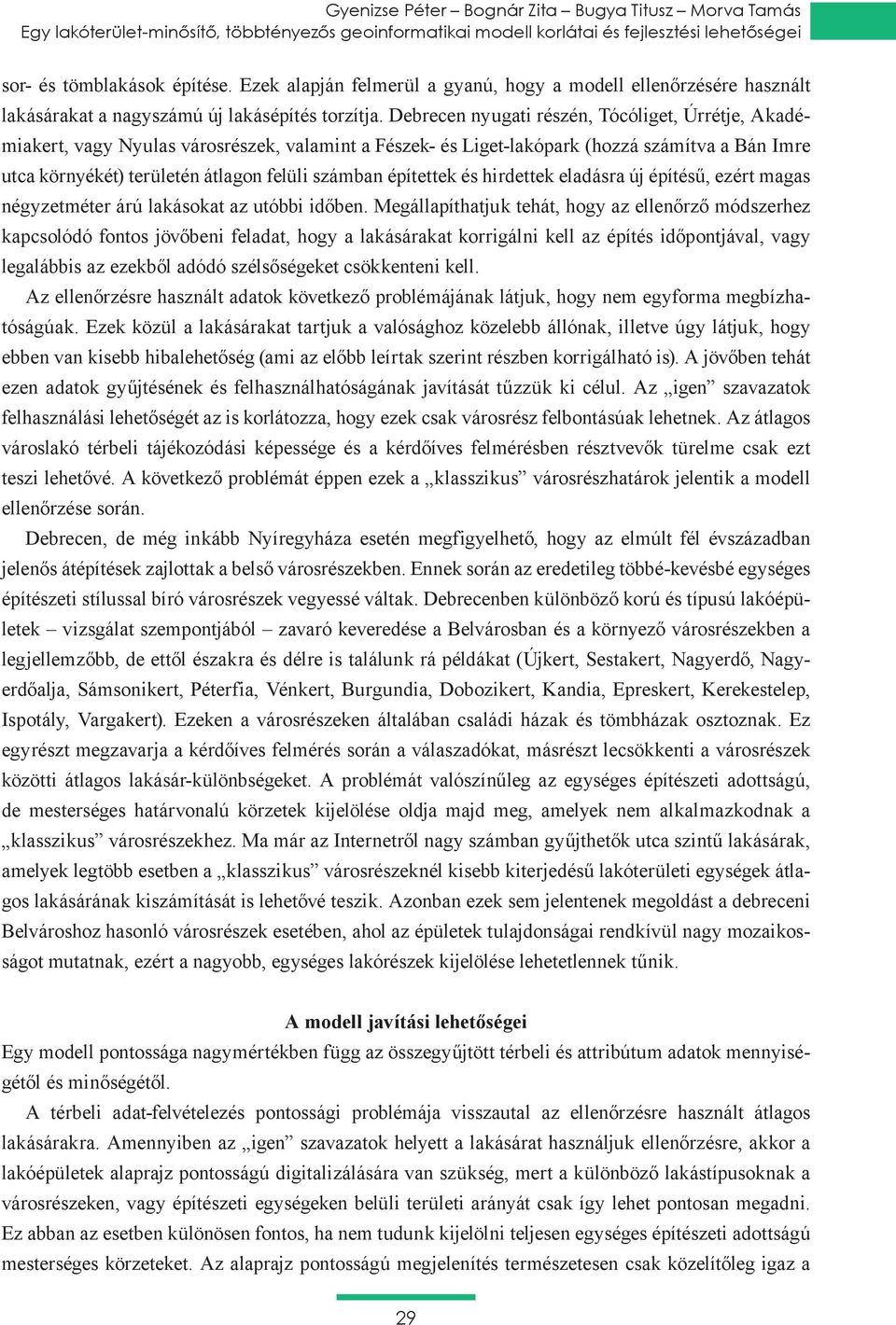 Debrecen nyugati részén, Tócóliget, Úrrétje, Akadémiakert, vagy Nyulas városrészek, valamint a Fészek- és Liget-lakópark (hozzá számítva a Bán Imre utca környékét) területén átlagon felüli számban