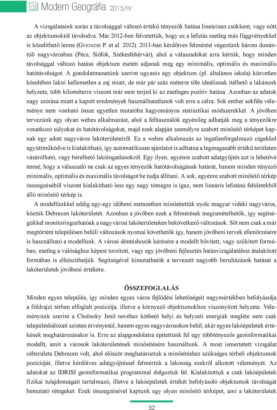 2013-ban kérdőíves felmérést végeztünk három dunántúli nagyvárosban (Pécs, Siófok, Székesfehérvár), ahol a válaszadókat arra kértük, hogy minden távolsággal változó hatású objektum esetén adjanak meg