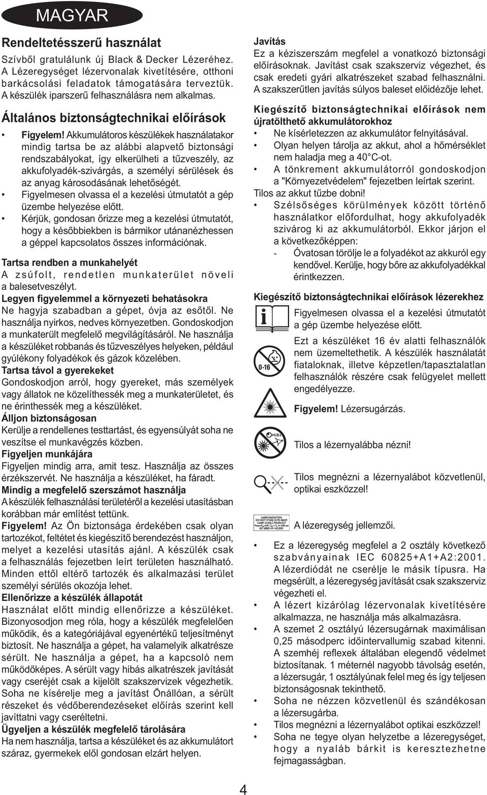 Akkumulátoros készülékek használatakor mindig tartsa be az alábbi alapvető biztonsági rendszabályokat, így elkerülheti a tűzveszély, az akkufolyadék-szivárgás, a személyi sérülések és az anyag