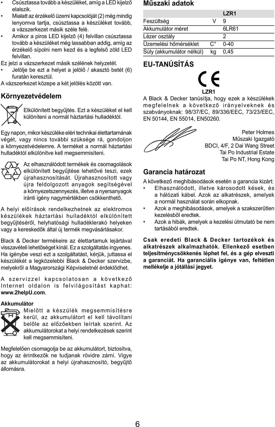 Ez jelzi a vázszerkezet másik szélének helyzetét. Jelölje be ezt a helyet a jelölő / akasztó betét (6) furatán keresztül. A vázszerkezet közepe a két jelölés között van.