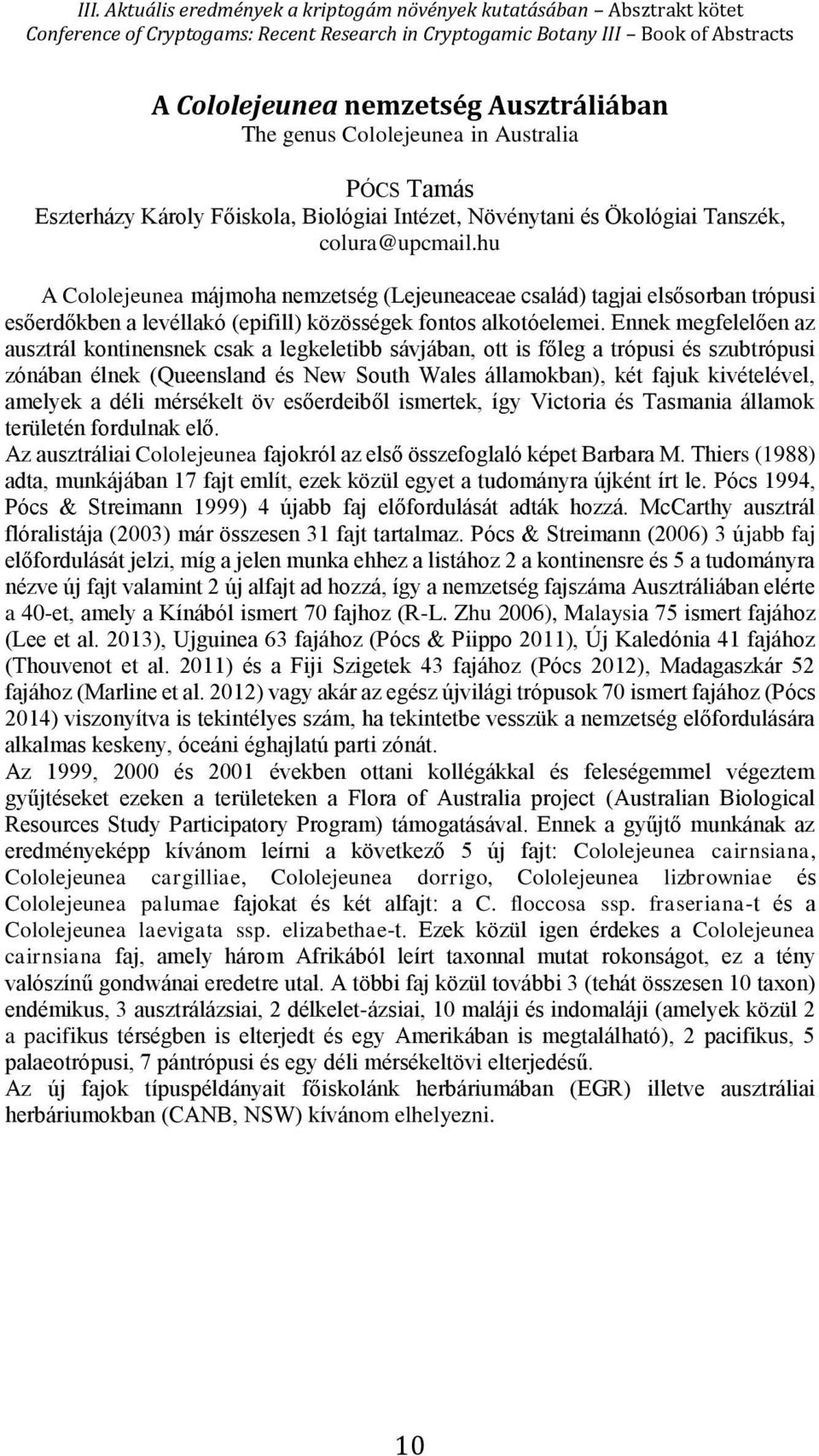 Ennek megfelelően az ausztrál kontinensnek csak a legkeletibb sávjában, ott is főleg a trópusi és szubtrópusi zónában élnek (Queensland és New South Wales államokban), két fajuk kivételével, amelyek
