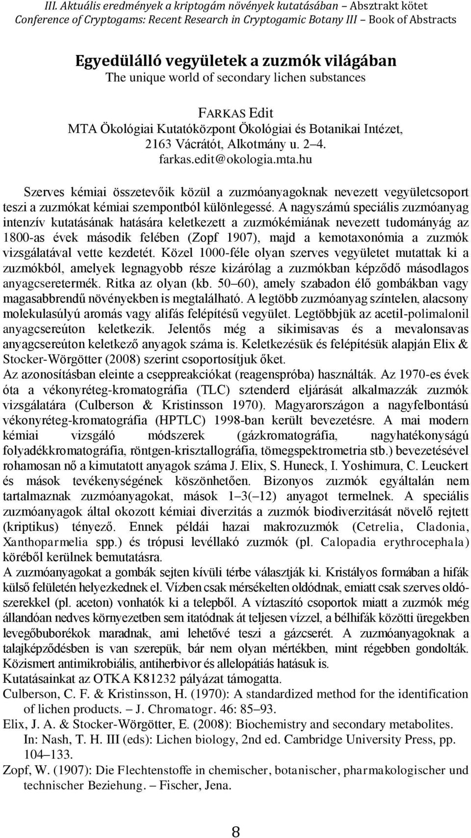 A nagyszámú speciális zuzmóanyag intenzív kutatásának hatására keletkezett a zuzmókémiának nevezett tudományág az 1800-as évek második felében (Zopf 1907), majd a kemotaxonómia a zuzmók vizsgálatával