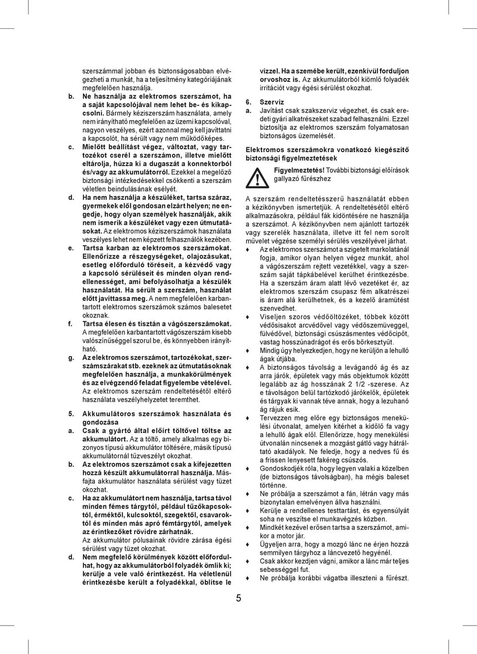 Mielőtt beállítást végez, változtat, vagy tartozékot cserél a szerszámon, illetve mielőtt eltárolja, húzza ki a dugaszát a konnektorból és/vagy az akkumulátorról.