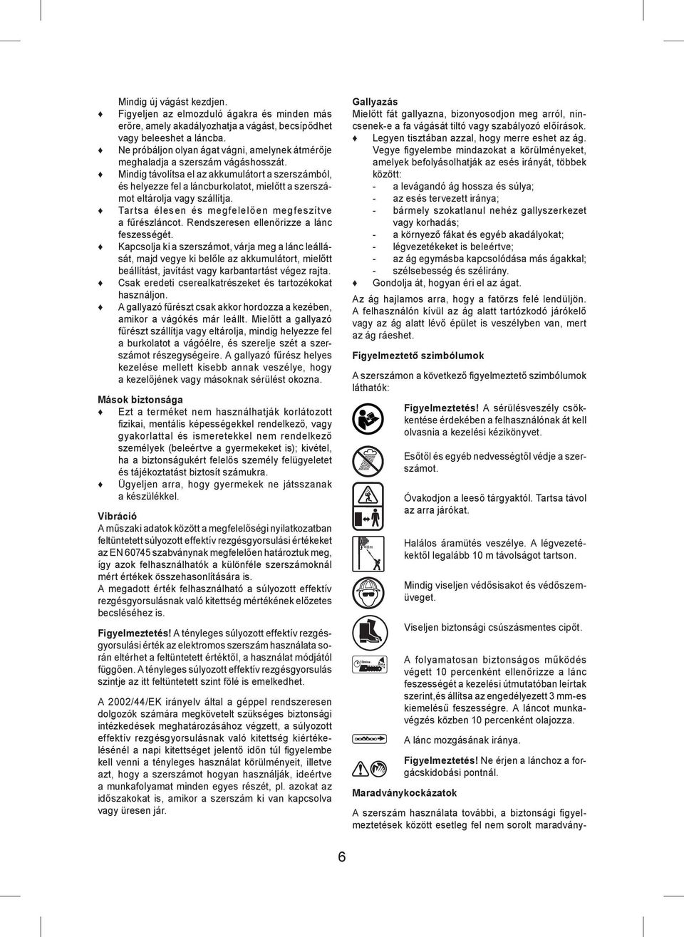 Mindig távolítsa el az akkumulátort a szerszámból, és helyezze fel a láncburkolatot, mielőtt a szerszámot eltárolja vagy szállítja. Tartsa élesen és megfelelően megfeszítve a fűrészláncot.