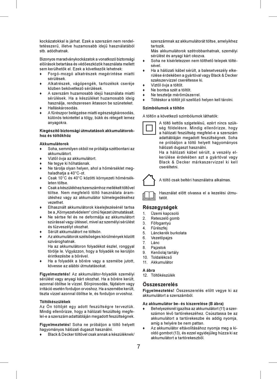 Ezek a következők lehetnek: Forgó-mozgó alkatrészek megérintése miatti sérülések. Alkatrészek, vágópengék, tartozékok cseréje közben bekövetkező sérülések.