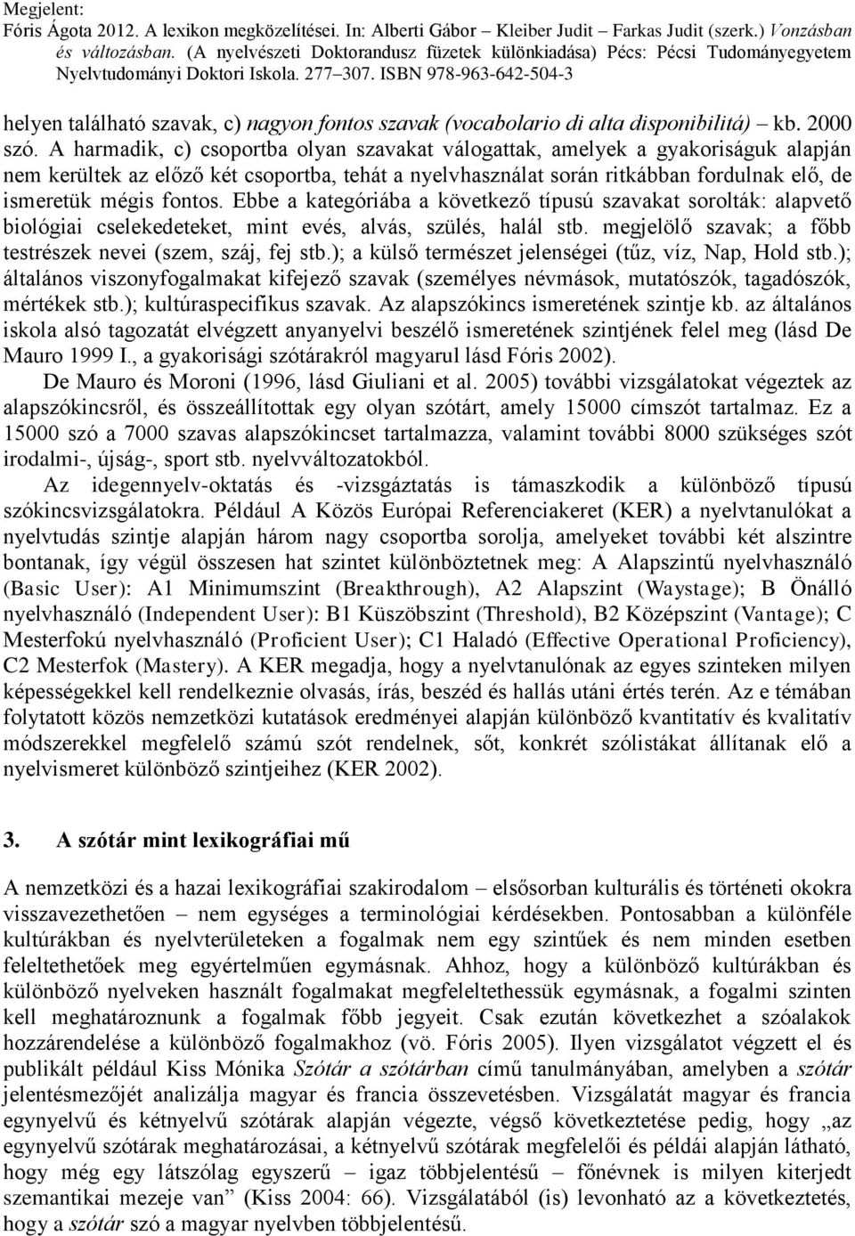 Ebbe a kategóriába a következő típusú szavakat sorolták: alapvető biológiai cselekedeteket, mint evés, alvás, szülés, halál stb. megjelölő szavak; a főbb testrészek nevei (szem, száj, fej stb.