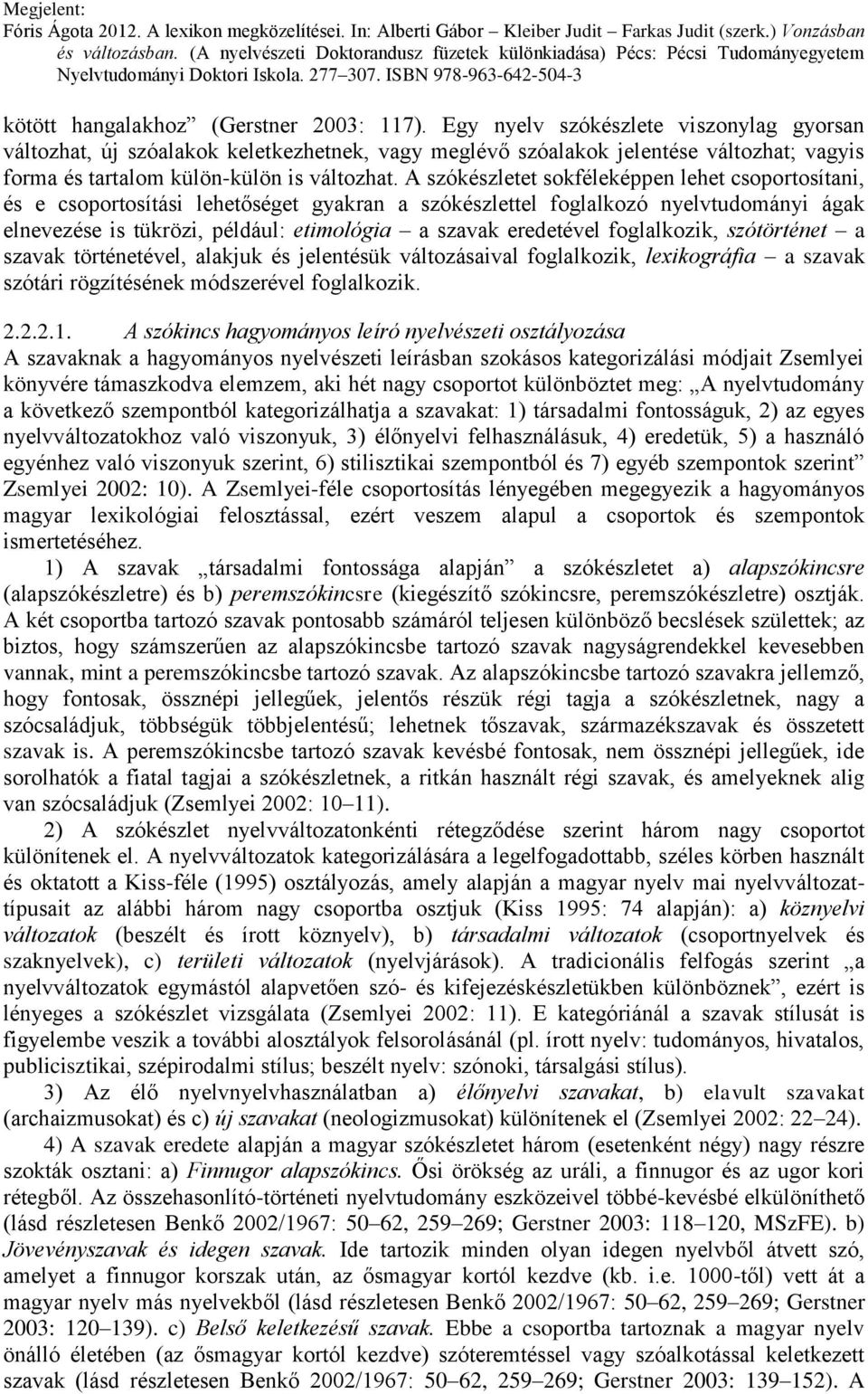 A szókészletet sokféleképpen lehet csoportosítani, és e csoportosítási lehetőséget gyakran a szókészlettel foglalkozó nyelvtudományi ágak elnevezése is tükrözi, például: etimológia a szavak