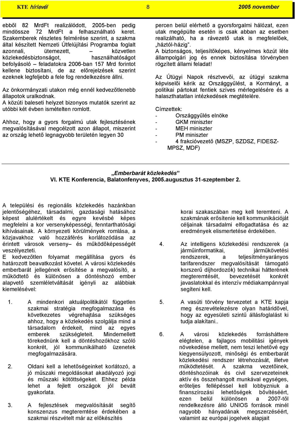 2006-ban 157 Mrd forintot kellene biztosítani, de az előrejelzések szerint ezeknek legfeljebb a fele fog rendelkezésre állni. Az önkormányzati utakon még ennél kedvezőtlenebb állapotok uralkodnak.