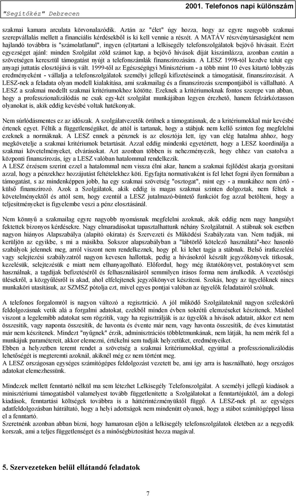 Ezért egyezséget ajánl: minden Szolgálat zöld számot kap, a bejövő hívások díját kiszámlázza, azonban ezután a szövetségen keresztül támogatást nyújt a telefonszámlák finanszírozására.