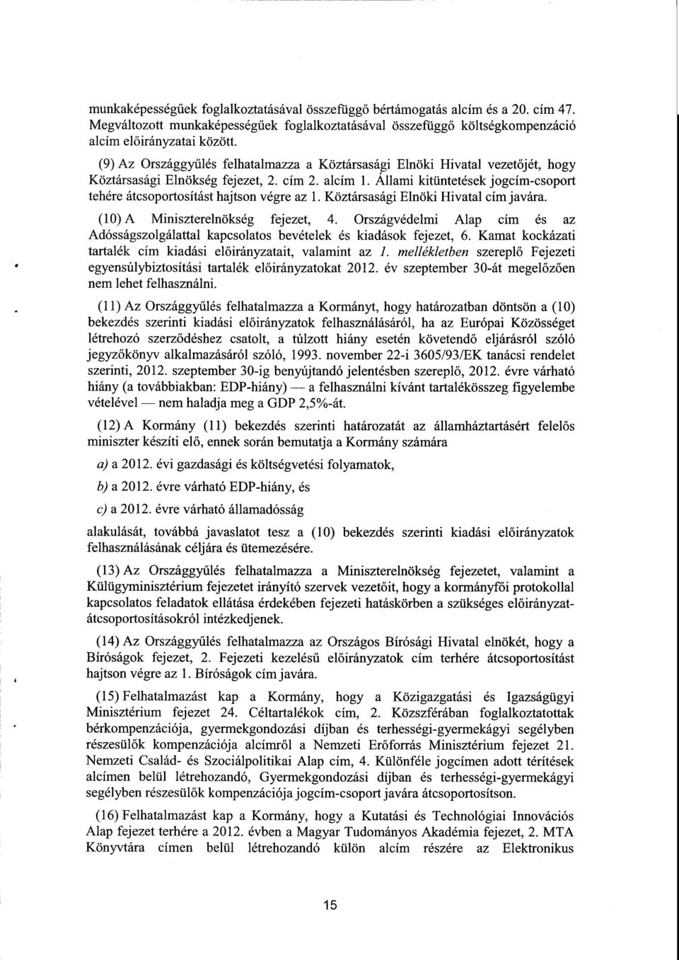 Állami kitüntetések jogcím-csoport tehére átcsoportosítást hajtson végre az 1. Köztársasági Elnöki Hivatal cím javára. (10) A Miniszterelnökség fejezet, 4.