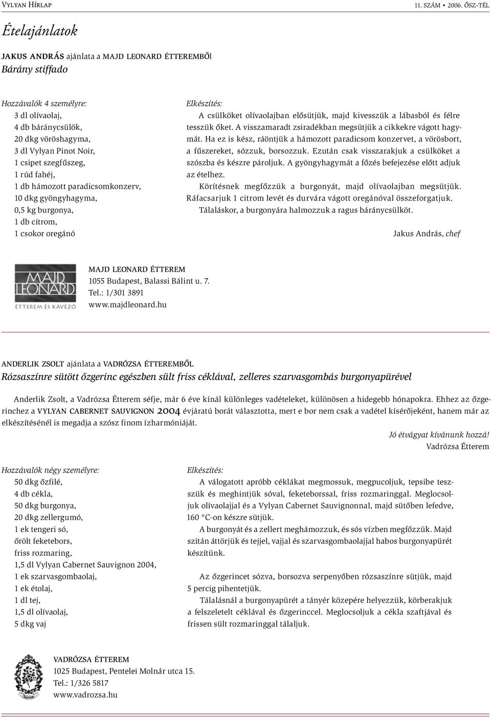 és félre tesszük őket. A visszamaradt zsiradékban megsütjük a cikkekre vágott hagymát. Ha ez is kész, ráöntjük a hámozott paradicsom konzervet, a vörösbort, a fűszereket, sózzuk, borsozzuk.