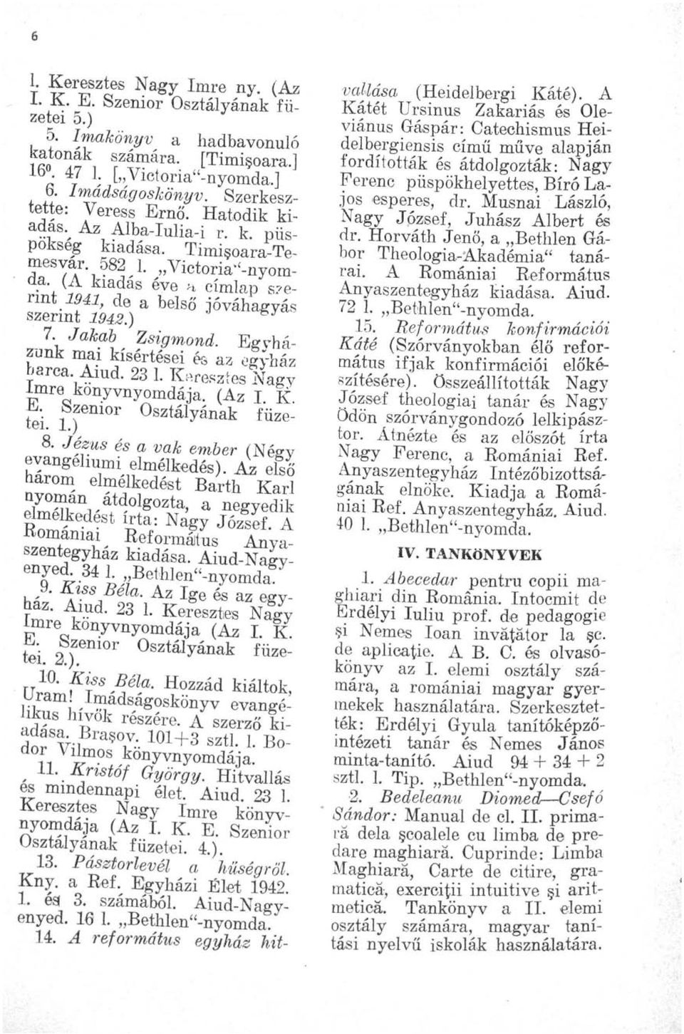 erint 1941, de a belső jóváhagyás szerint 1942.) 7. Jakab Zsigmond. Egyházunk mai kísértései és az egyház harca. Aiud. 23 1. Keresztes Nagy Imre könyvnyomdája. (Az I. K. E. Szenior Osztályának füzetei.