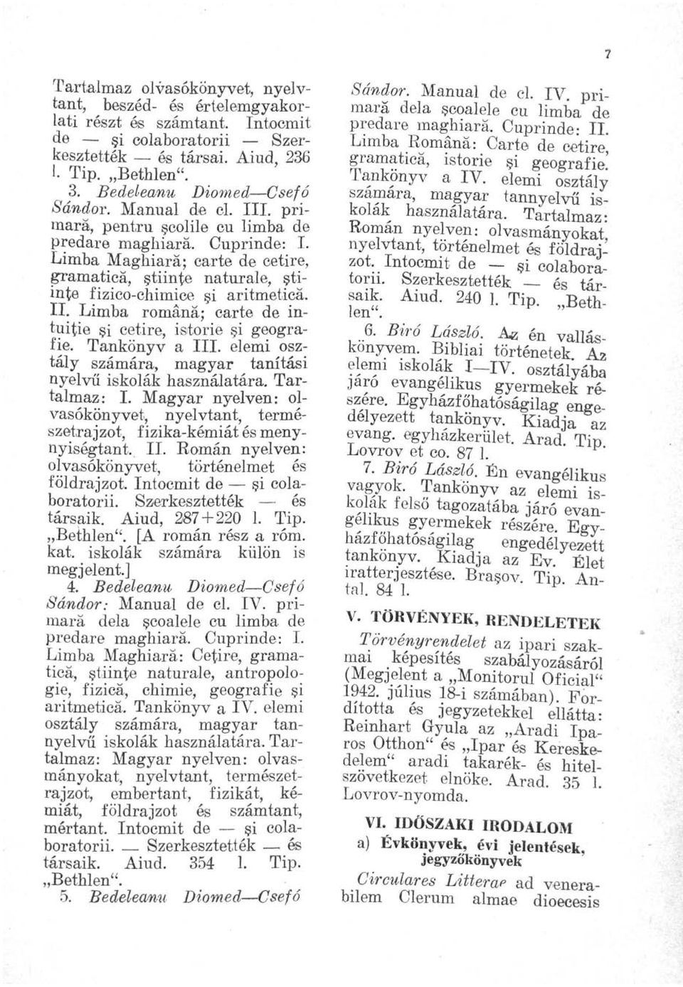 Tankönyv a III. elemi osztály számára, magyar tanítási nyelvű iskolák használatára. Tartalmaz: I. Magyar nyelven: olvasókönyvet, nyelvtant, természetrajzot, fizika-kémiát és menynyiségtant. II. Eomán nyelven: olvasókönyvet, történelmet és földrajzot.