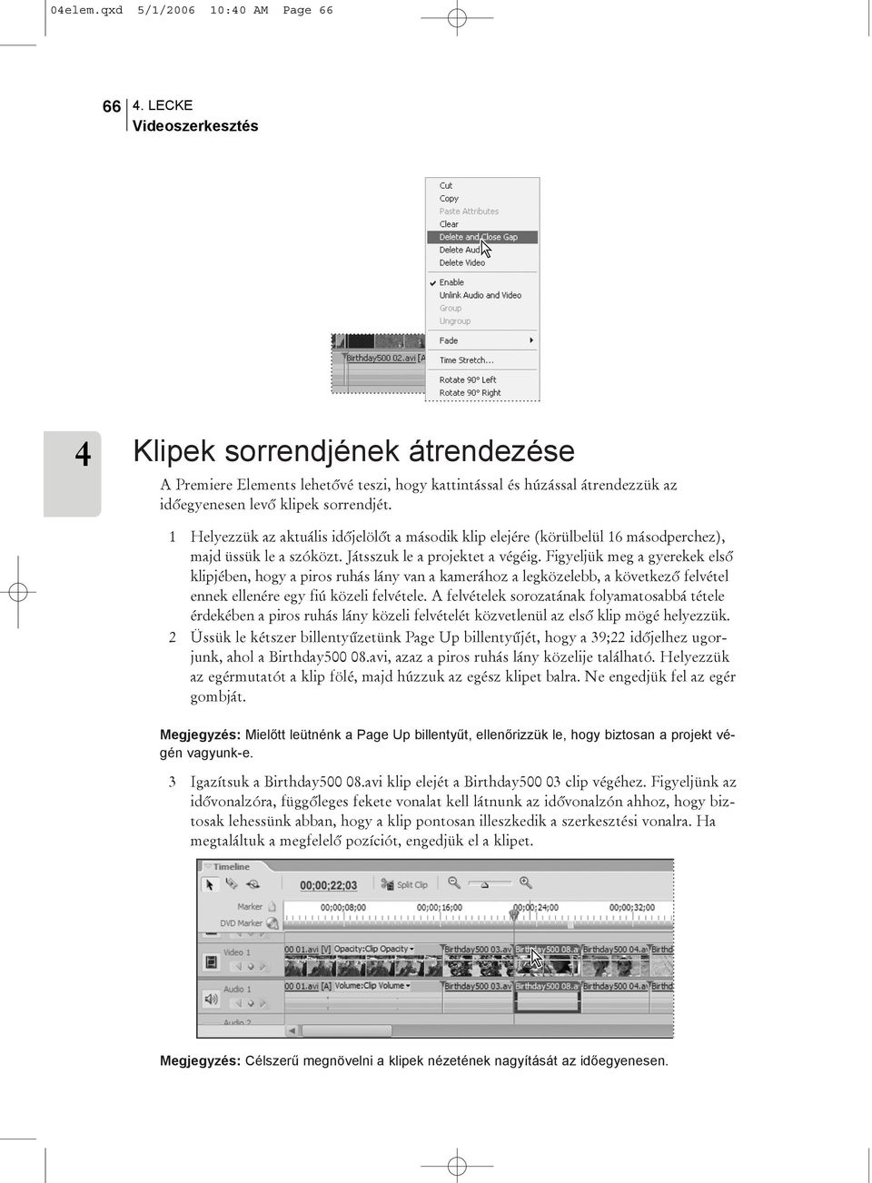 1 Helyezzük az aktuális idõjelölõt a második klip elejére (körülbelül 16 másodperchez), majd üssük le a szóközt. Játsszuk le a projektet a végéig.