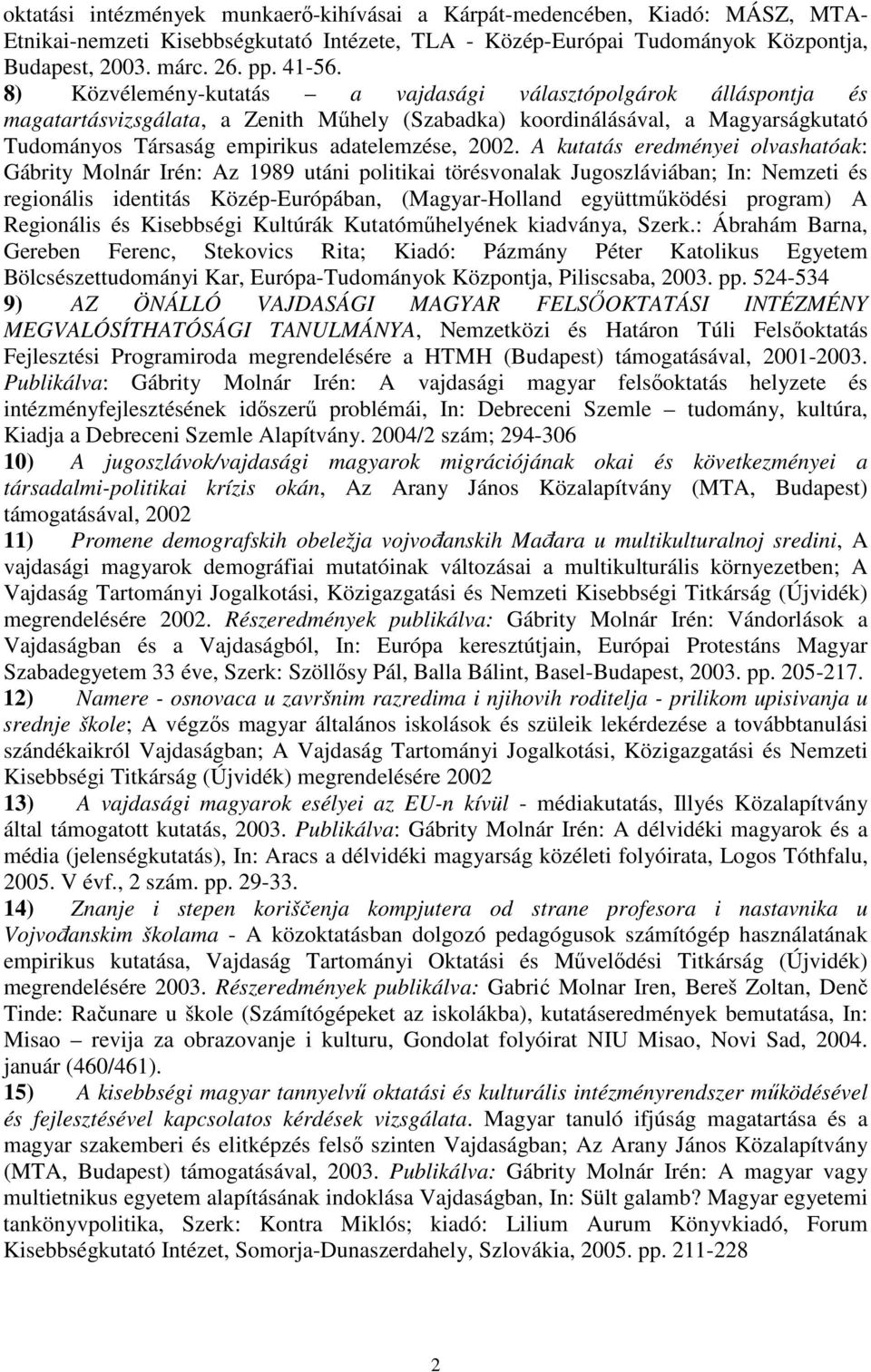 A kutatás eredményei olvashatóak: Gábrity Molnár Irén: Az 1989 utáni politikai törésvonalak Jugoszláviában; In: Nemzeti és regionális identitás Közép-Európában, (Magyar-Holland együttműködési