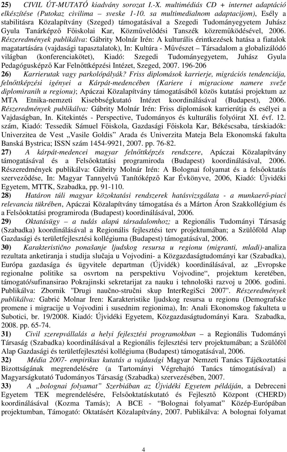 Részeredmények publikálva: Gábrity Molnár Irén: A kulturális érintkezések hatása a fiatalok magatartására (vajdasági tapasztalatok), In: Kultúra - Művészet Társadalom a globalizálódó világban