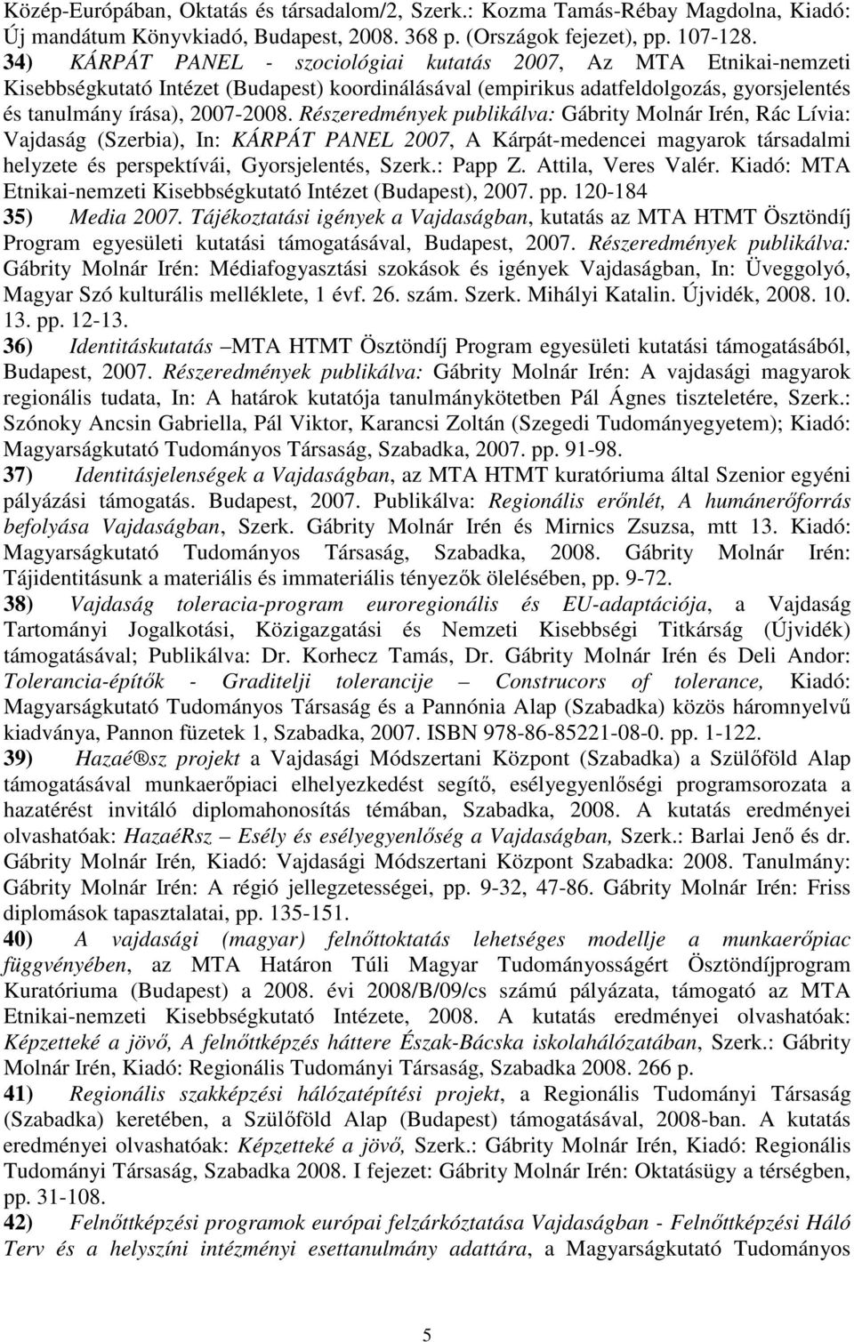 Részeredmények publikálva: Gábrity Molnár Irén, Rác Lívia: Vajdaság (Szerbia), In: KÁRPÁT PANEL 2007, A Kárpát-medencei magyarok társadalmi helyzete és perspektívái, Gyorsjelentés, Szerk.: Papp Z.