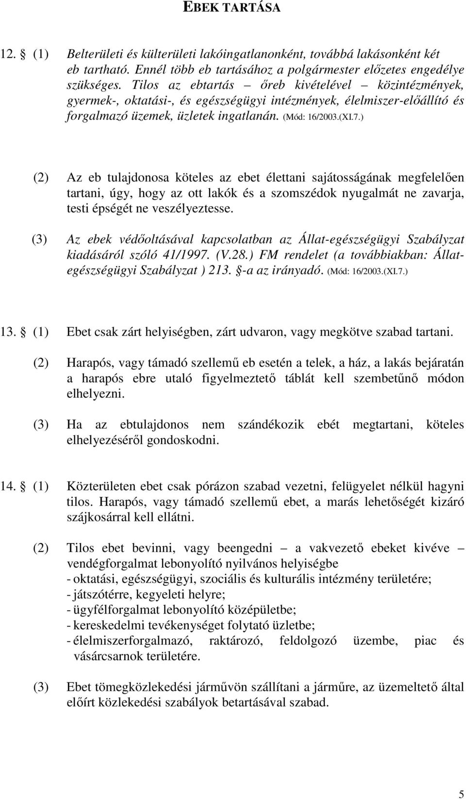 ) (2) Az eb tulajdonosa köteles az ebet élettani sajátosságának megfelelıen tartani, úgy, hogy az ott lakók és a szomszédok nyugalmát ne zavarja, testi épségét ne veszélyeztesse.