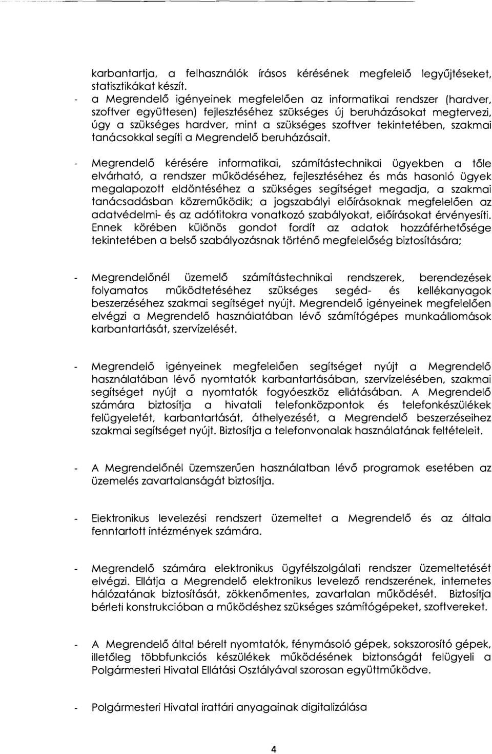 úgy a szükséges hardver, mint a szükséges szoftver tekintetében, szakmai tanácsokkal segíti a Megrendelő beruházásait. Megrendelő kérésére informatikai.