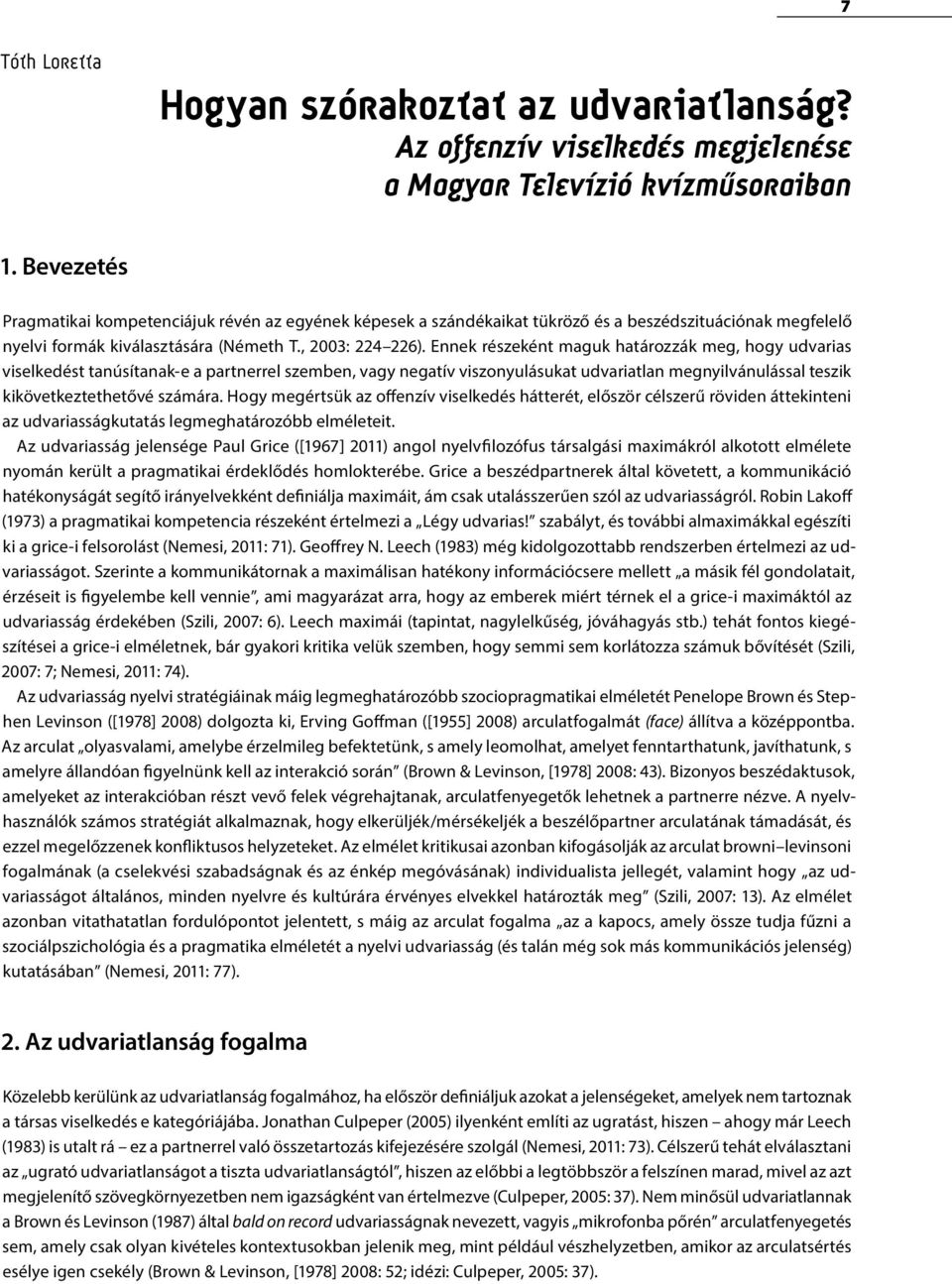 Ennek részeként maguk határozzák meg, hogy udvarias viselkedést tanúsítanak-e a partnerrel szemben, vagy negatív viszonyulásukat udvariatlan megnyilvánulással teszik kikövetkeztethetővé számára.