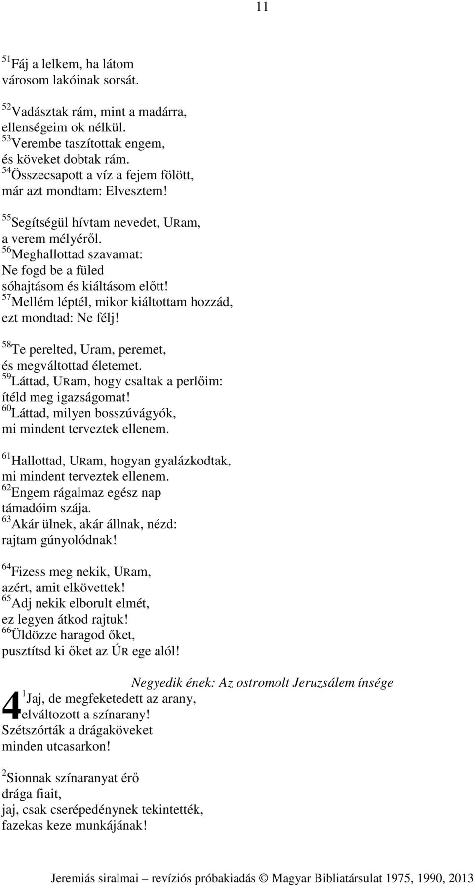 57 Mellém léptél, mikor kiáltottam hozzád, ezt mondtad: Ne félj! 58 Te perelted, Uram, peremet, és megváltottad életemet. 59 Láttad, URam, hogy csaltak a perlőim: ítéld meg igazságomat!