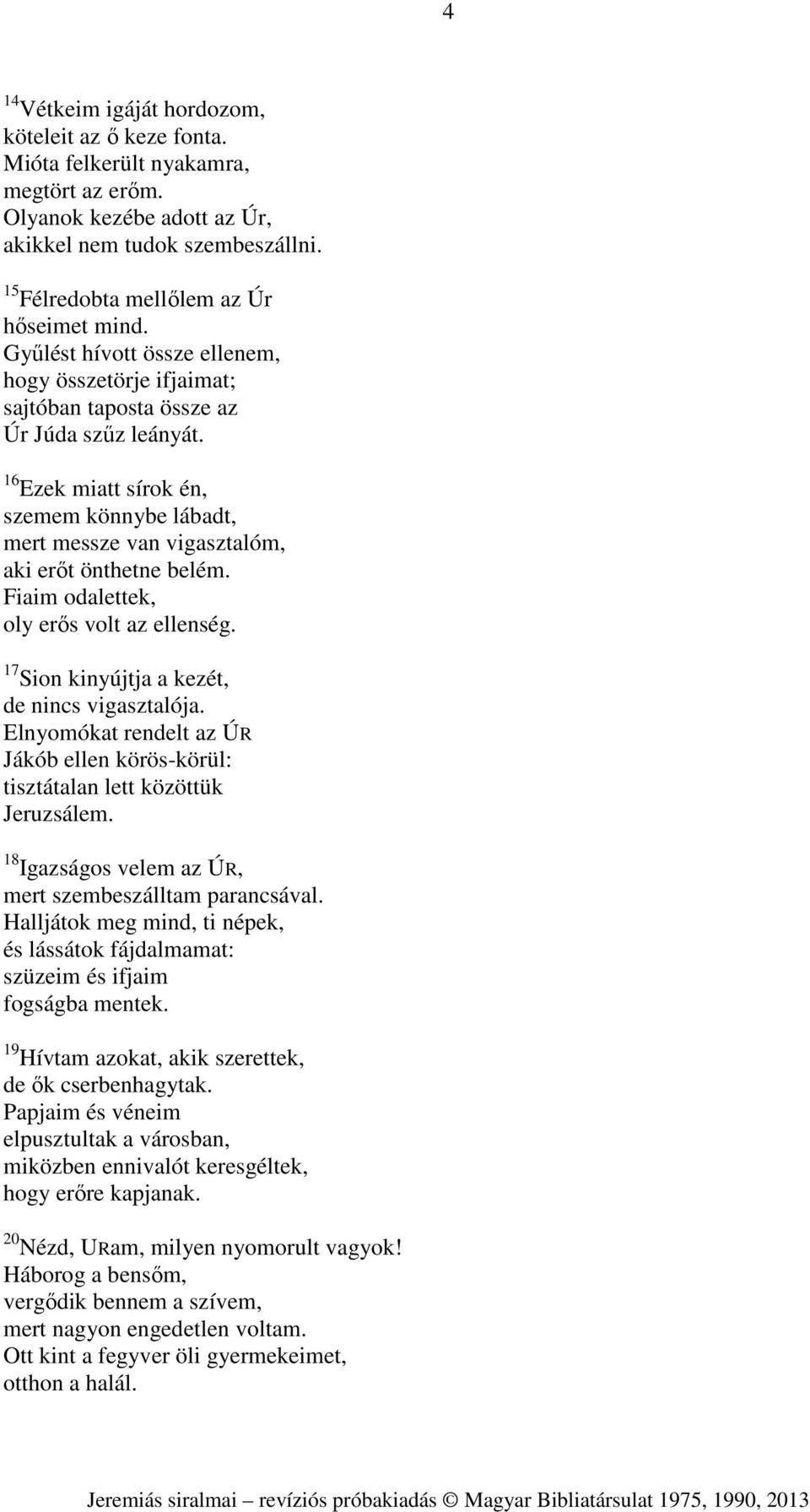 16 Ezek miatt sírok én, szemem könnybe lábadt, mert messze van vigasztalóm, aki erőt önthetne belém. Fiaim odalettek, oly erős volt az ellenség. 17 Sion kinyújtja a kezét, de nincs vigasztalója.