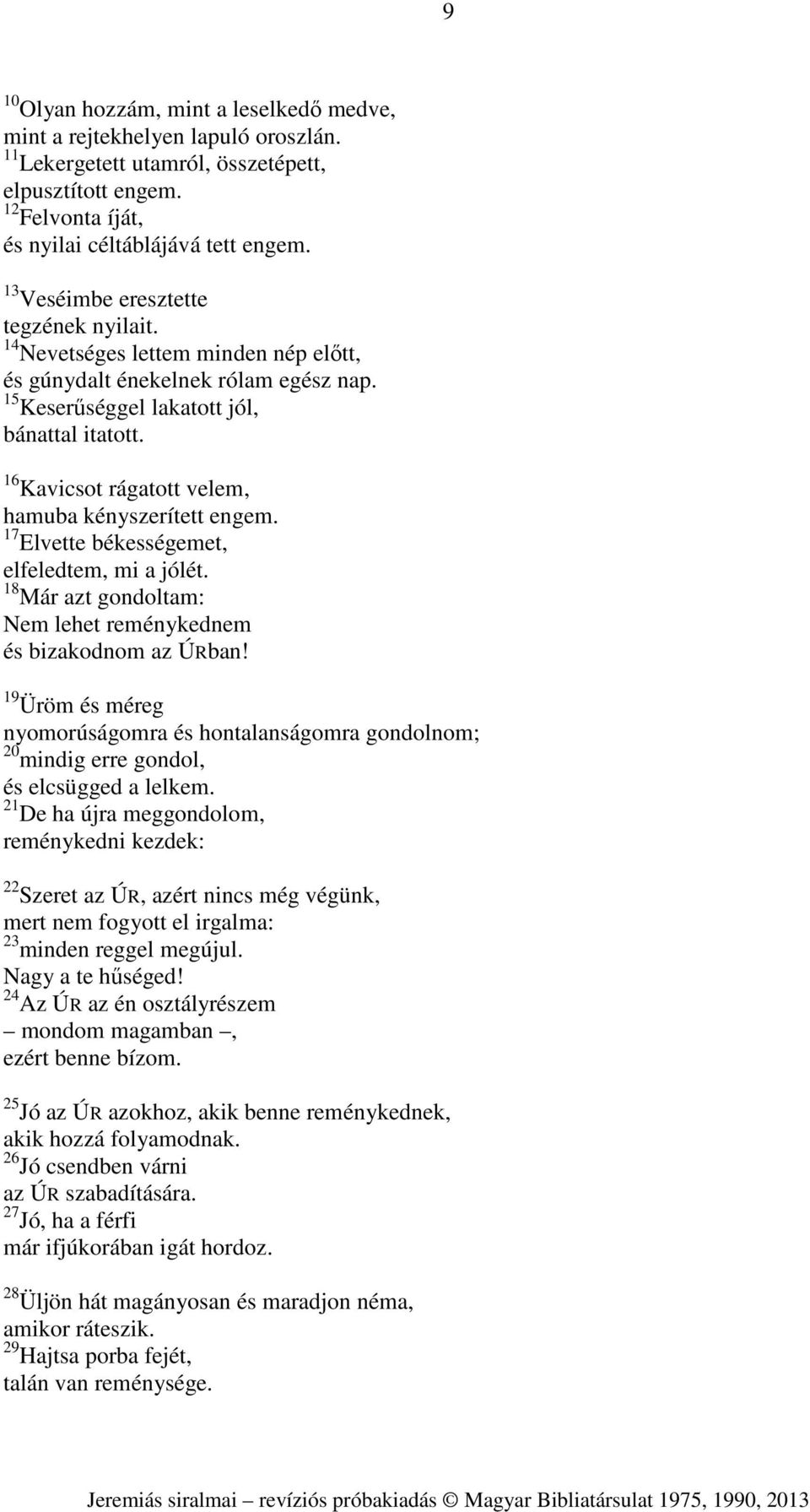 16 Kavicsot rágatott velem, hamuba kényszerített engem. 17 Elvette békességemet, elfeledtem, mi a jólét. 18 Már azt gondoltam: Nem lehet reménykednem és bizakodnom az ÚRban!