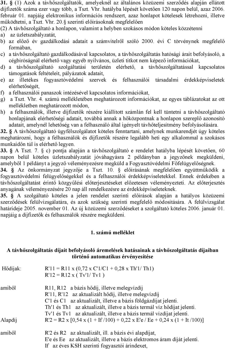 szerinti előírásoknak megfelelően (2) A távhőszolgáltató a honlapon, valamint a helyben szokásos módon köteles közzétenni a) az üzletszabályzatát, b) az előző év gazdálkodási adatait a számvitelről