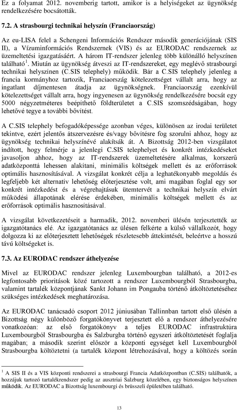 második generációjának (SIS II), a Vízuminformációs Rendszernek (VIS) és az EURODAC rendszernek az üzemeltetési igazgatásáért. A három IT-rendszer jelenleg több különálló helyszínen található 1.