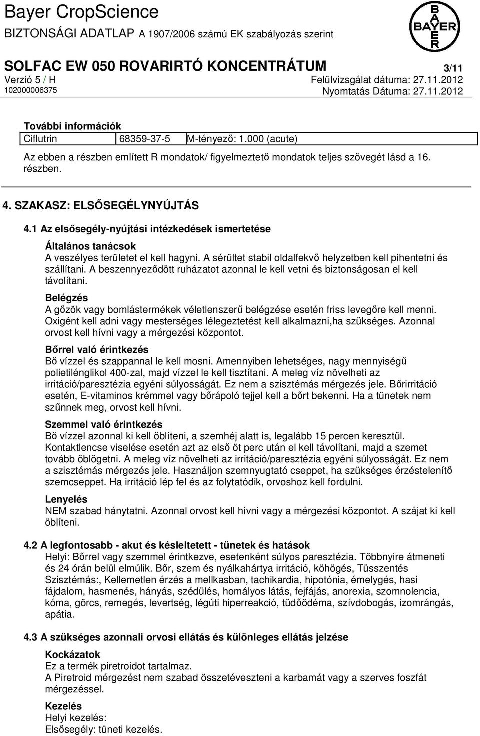 A sérültet stabil oldalfekvő helyzetben kell pihentetni és szállítani. A beszennyeződött ruházatot azonnal le kell vetni és biztonságosan el kell távolítani.