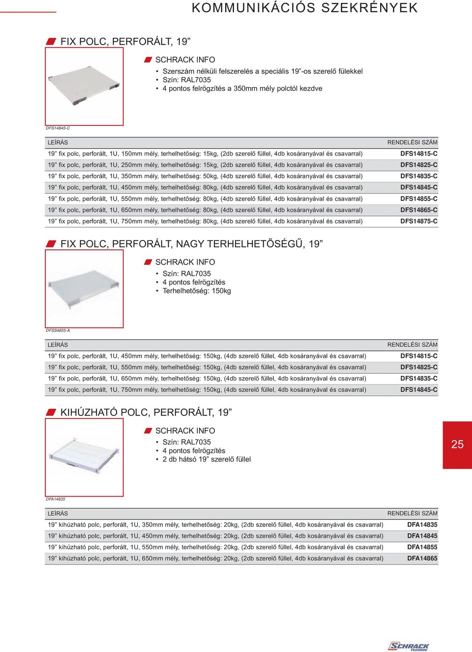 1U, 350mm mély, terhelhetőség: 50kg, (4db szerelő füllel, 4db kosáranyával és csavarral) fix polc, perforált, 1U, 450mm mély, terhelhetőség: 80kg, (4db szerelő füllel, 4db kosáranyával és csavarral)