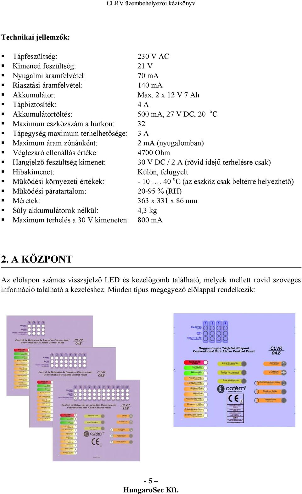 ellenállás értéke: 4700 Ohm Hangjelző feszültség kimenet: 30 V DC / 2 A (rövid idejű terhelésre csak) Hibakimenet: Külön, felügyelt Működési környezeti értékek: - 10.