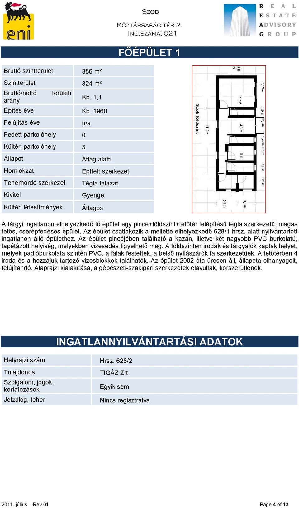 ingatlanon elhelyezkedő fő épület egy pince+földszint+tetőtér felépítésű tégla szerkezetű, magas tetős, cserépfedéses épület. Az épület csatlakozik a mellette elhelyezkedő 628/1 hrsz.