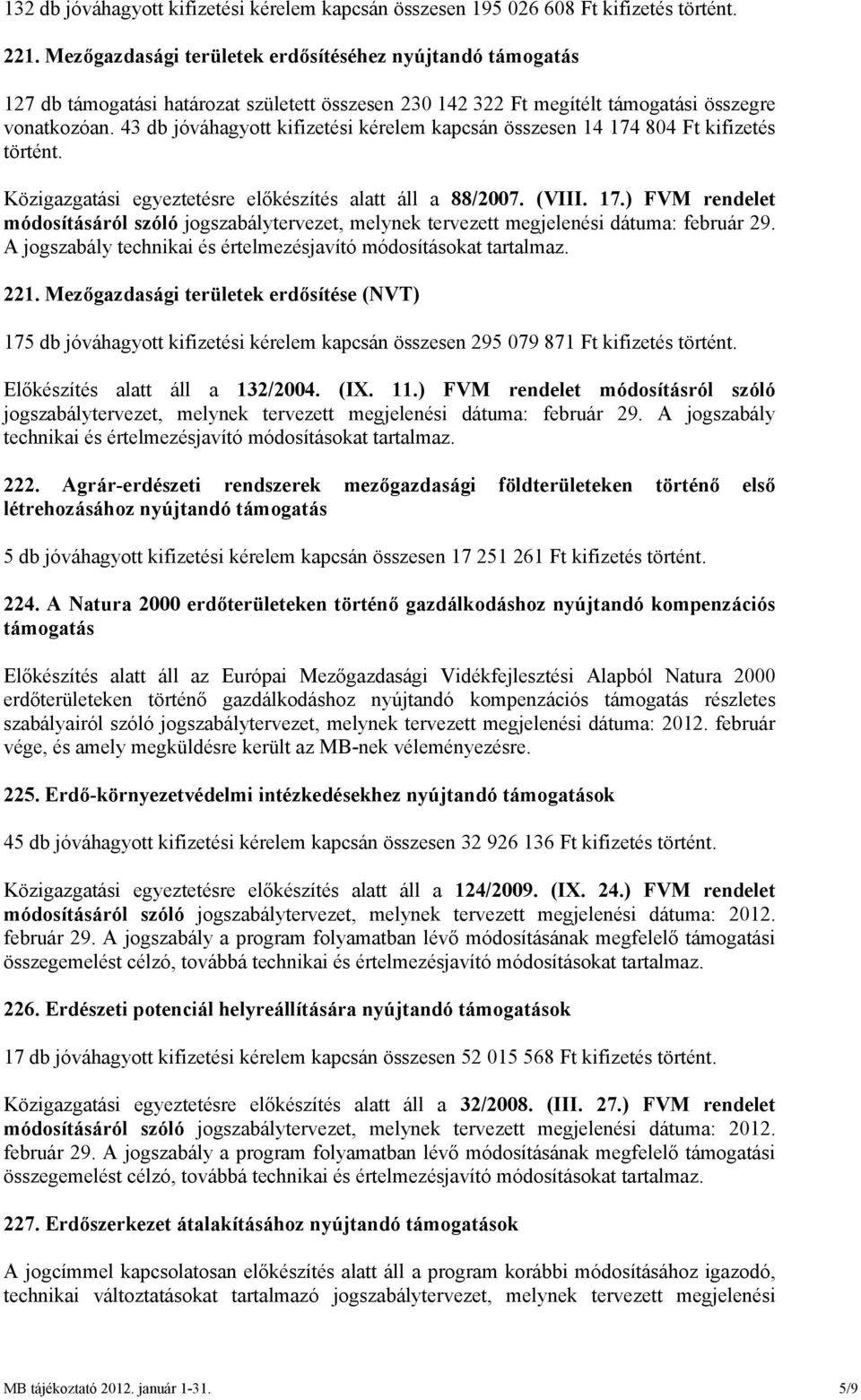 43 db jóváhagyott kifizetési kérelem kapcsán összesen 14 174 804 Ft kifizetés történt. Közigazgatási egyeztetésre előkészítés alatt áll a 88/2007. (VIII. 17.) FVM rendelet módosításáról szóló jogszabálytervezet, melynek tervezett megjelenési dátuma: február 29.