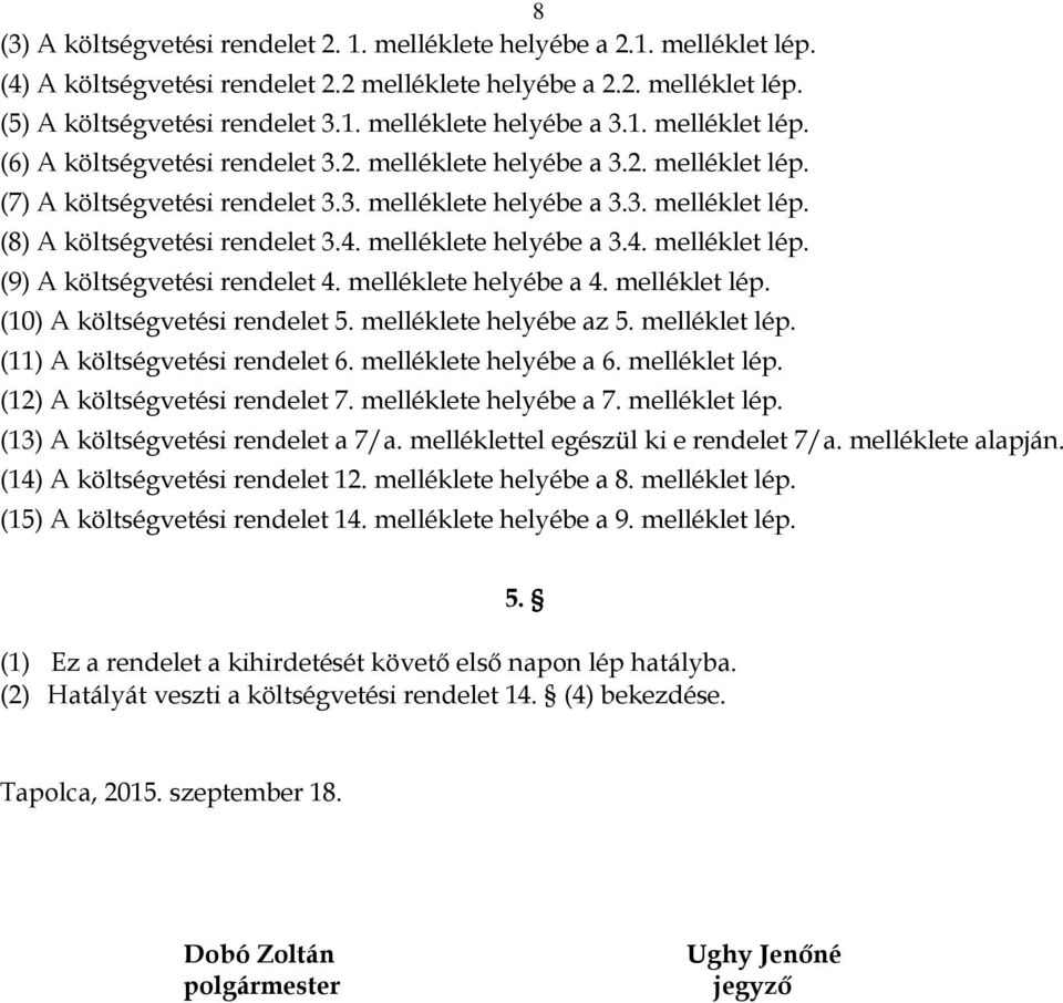 4. melléklete helyébe a 3.4. melléklet lép. (9) A költségvetési rendelet 4. melléklete helyébe a 4. melléklet lép. (10) A költségvetési rendelet 5. melléklete helyébe az 5. melléklet lép. (11) A költségvetési rendelet 6.