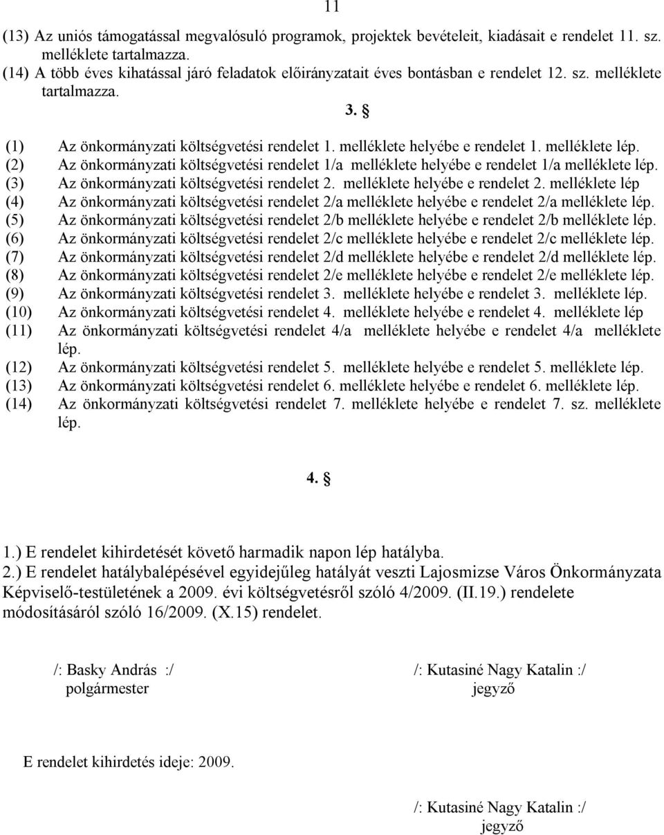 melléklete lép. (2) Az önkormányzati költségvetési rendelet 1/a melléklete helyébe e rendelet 1/a melléklete lép. (3) Az önkormányzati költségvetési rendelet 2. melléklete helyébe e rendelet 2.