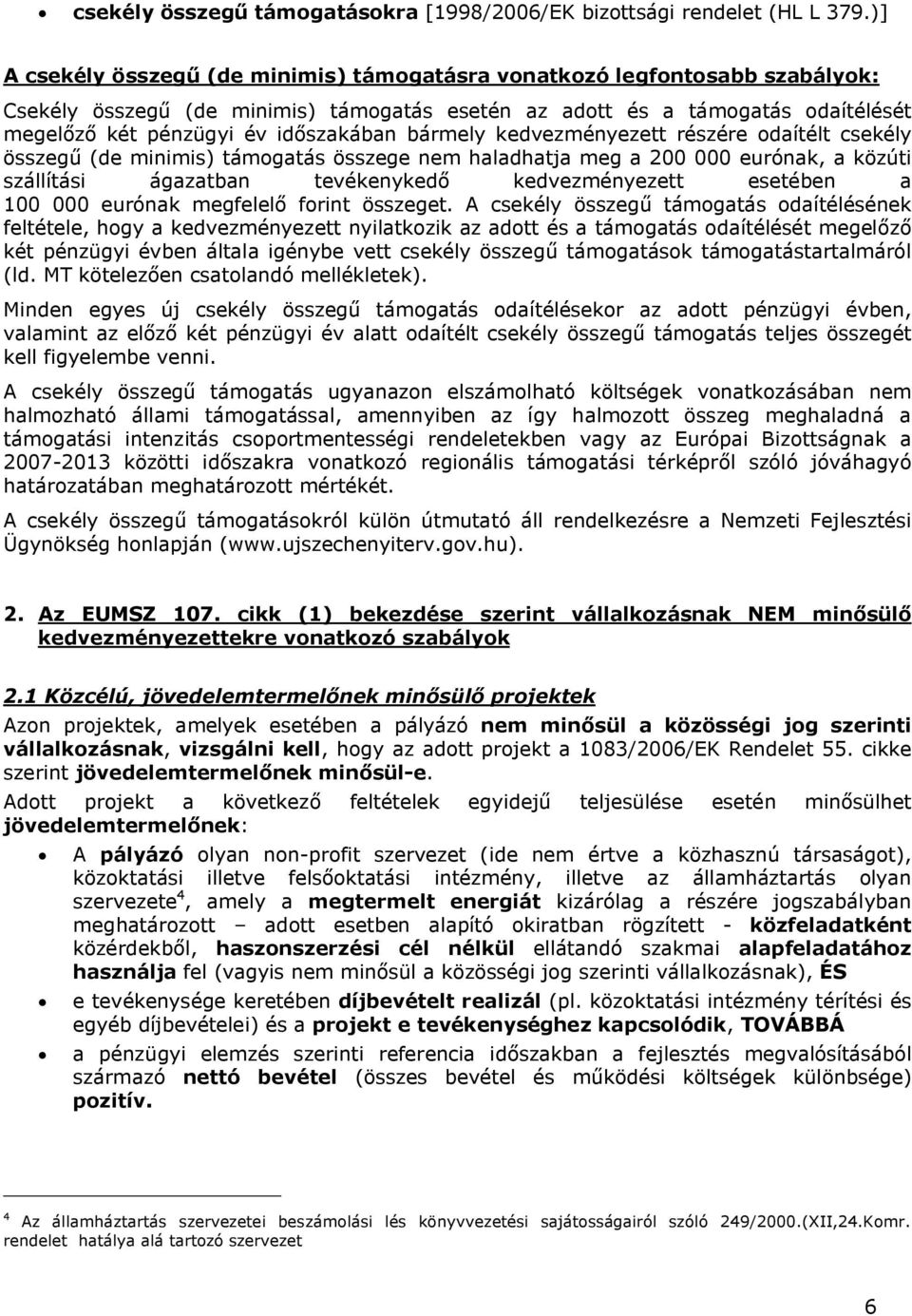 bármely kedvezményezett részére odaítélt csekély összegű (de minimis) támogatás összege nem haladhatja meg a 200 000 eurónak, a közúti szállítási ágazatban tevékenykedő kedvezményezett esetében a 100