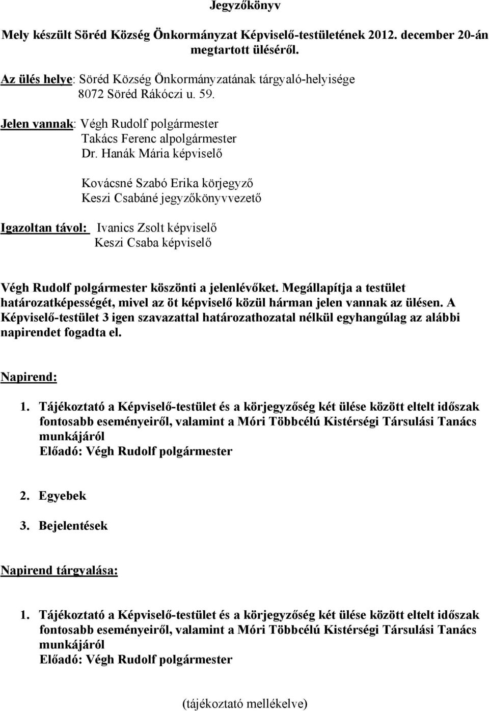 Hanák Mária képviselő Kovácsné Szabó Erika körjegyző Keszi Csabáné jegyzőkönyvvezető Igazoltan távol: Ivanics Zsolt képviselő Keszi Csaba képviselő Végh Rudolf polgármester köszönti a jelenlévőket.