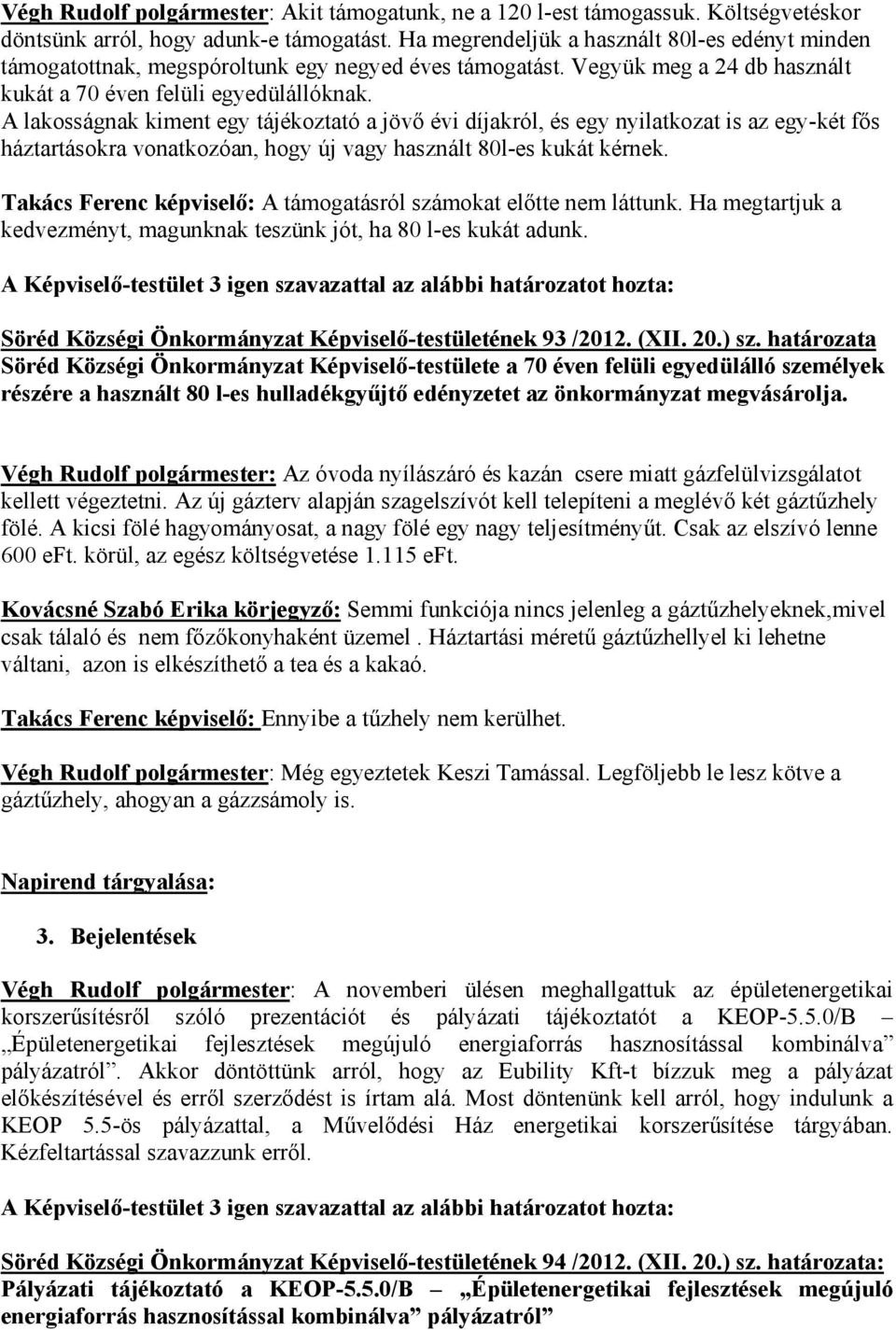 A lakosságnak kiment egy tájékoztató a jövő évi díjakról, és egy nyilatkozat is az egy-két fős háztartásokra vonatkozóan, hogy új vagy használt 80l-es kukát kérnek.