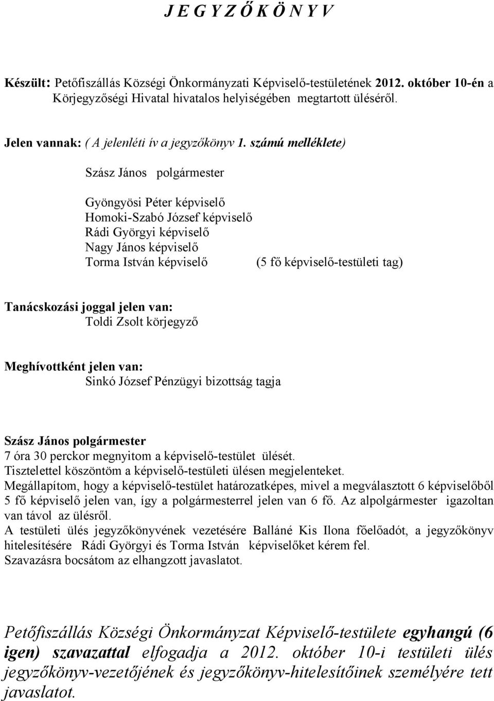 számú melléklete) Gyöngyösi Péter képviselő Rádi Györgyi képviselő Torma István képviselő (5 fő képviselő-testületi tag) Tanácskozási joggal jelen van: Toldi Zsolt körjegyző Meghívottként jelen van: