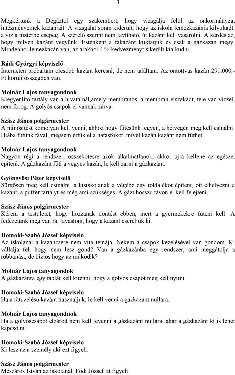 Mindenhol lemezkazán van, az árakból 4 % kedvezményt sikerült kialkudni. Rádi Györgyi képviselő Interneten próbáltam olcsóbb kazánt keresni, de nem találtam. Az öntöttvas kazán 290.